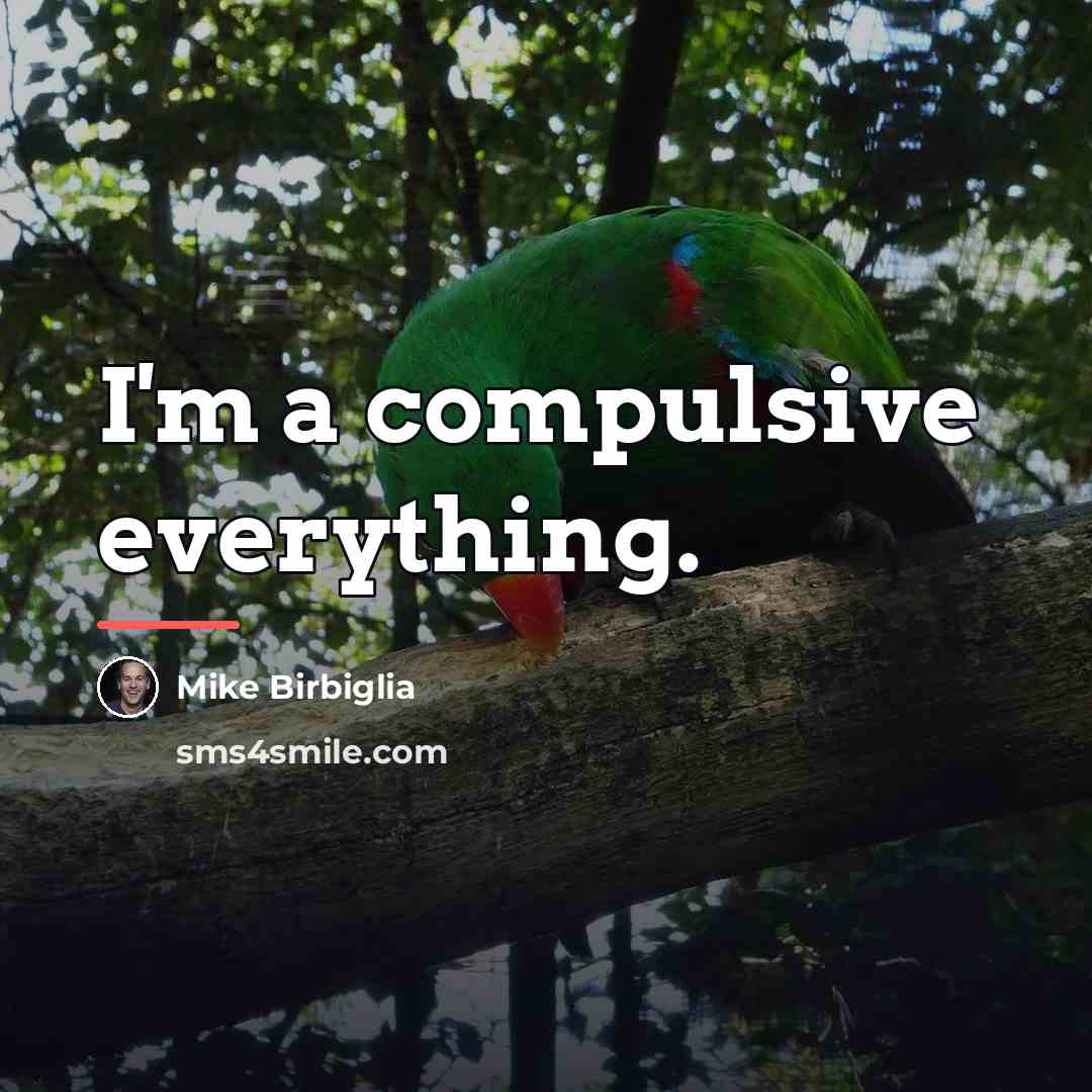 “I'm a compulsive everything.…” quote by Mike Birbiglia