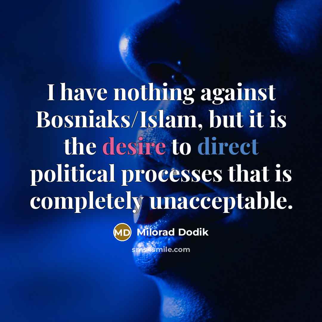 “I have nothing against Bosniaks/Islam, but it is the desire to direct political processes that is completely unacceptable.” quote by Milorad Dodik