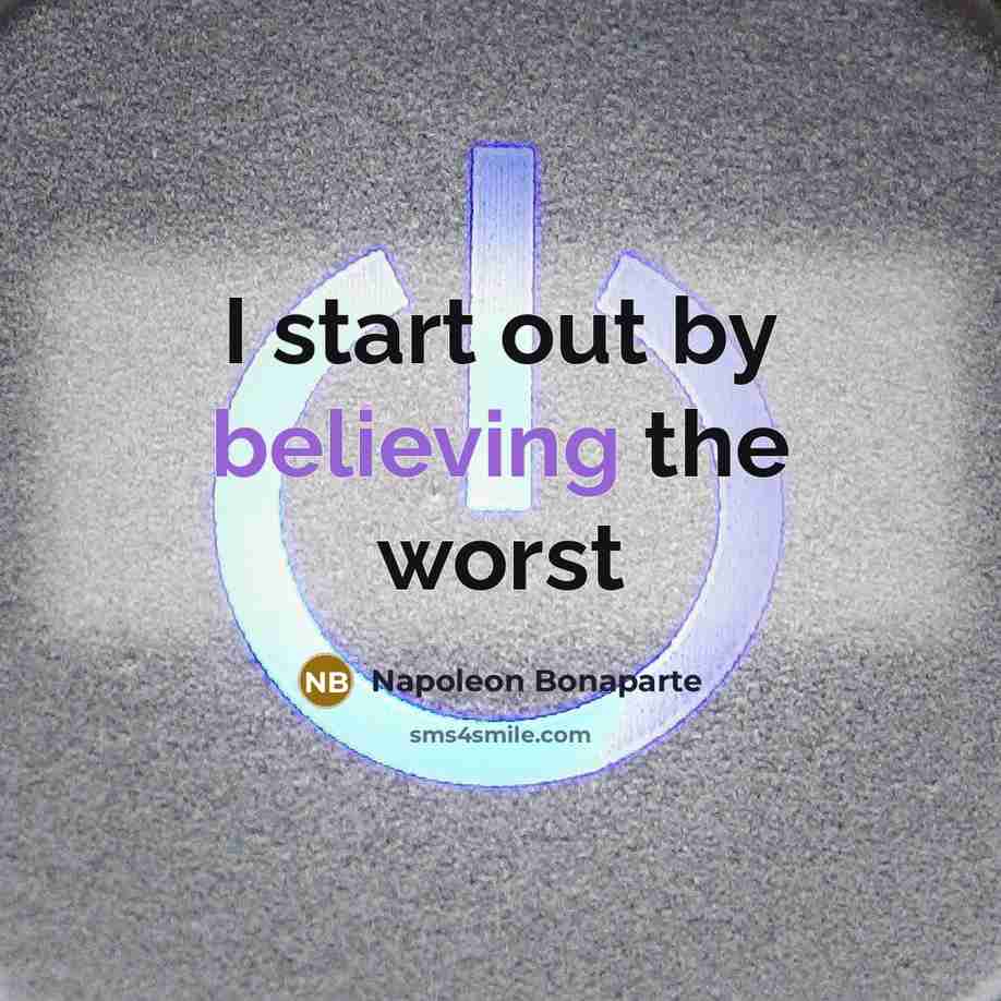 “I start out by believing the worst…” quote by Napoleon Bonaparte