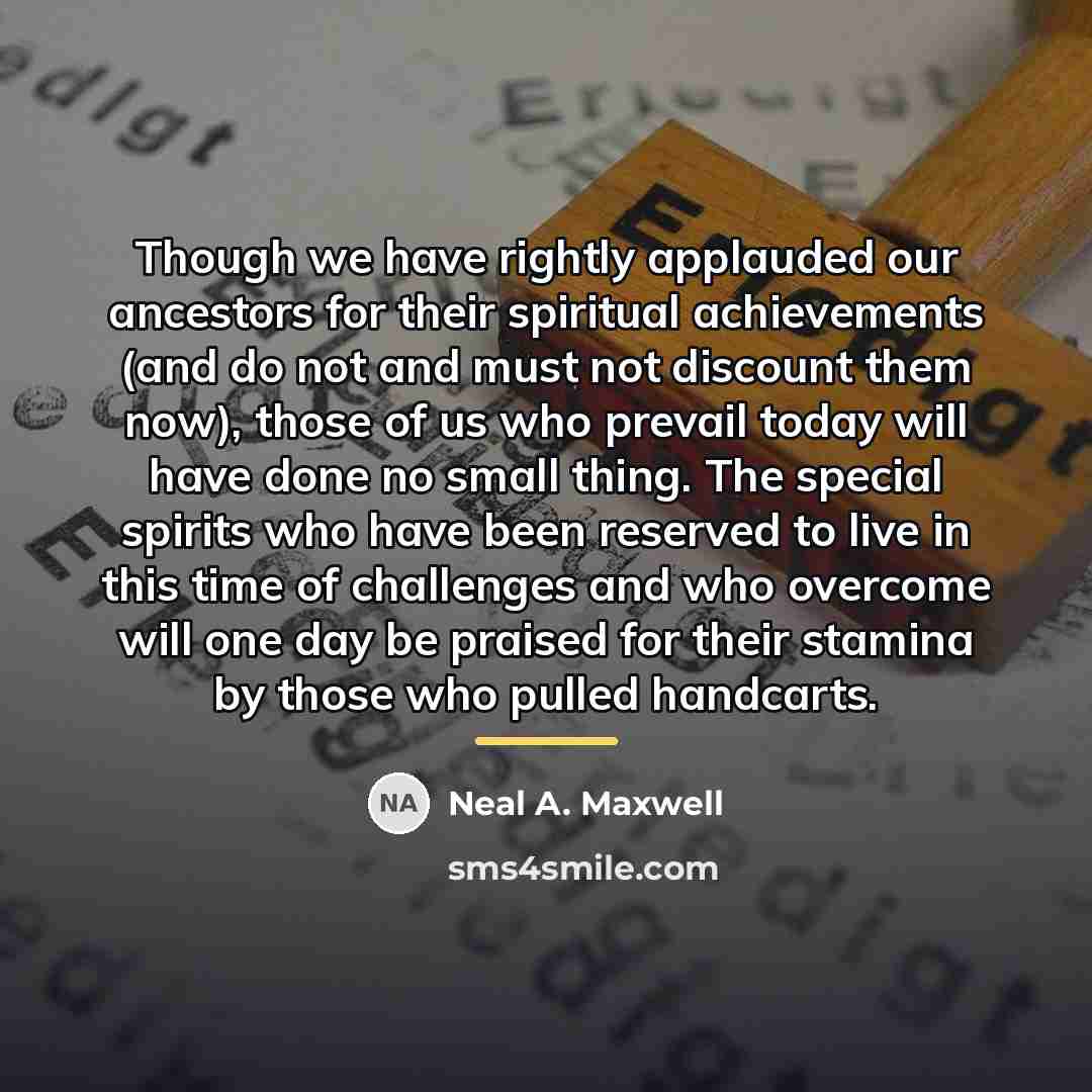 “Though we have rightly applauded our ancestors for their spiritual…” quote by Neal A. Maxwell