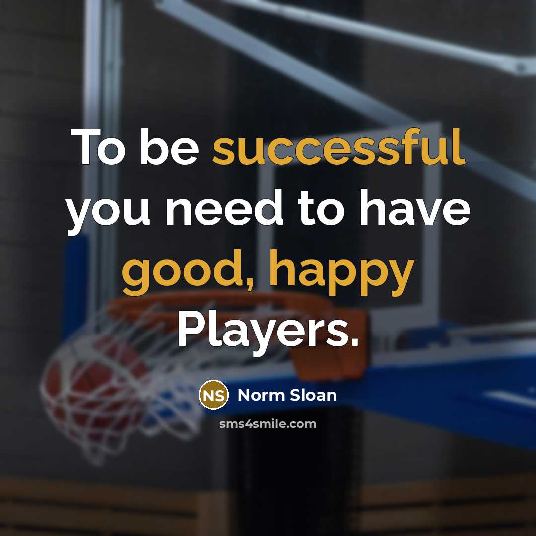 “To be successful you need to have good, happy Players.…” quote by Norm Sloan