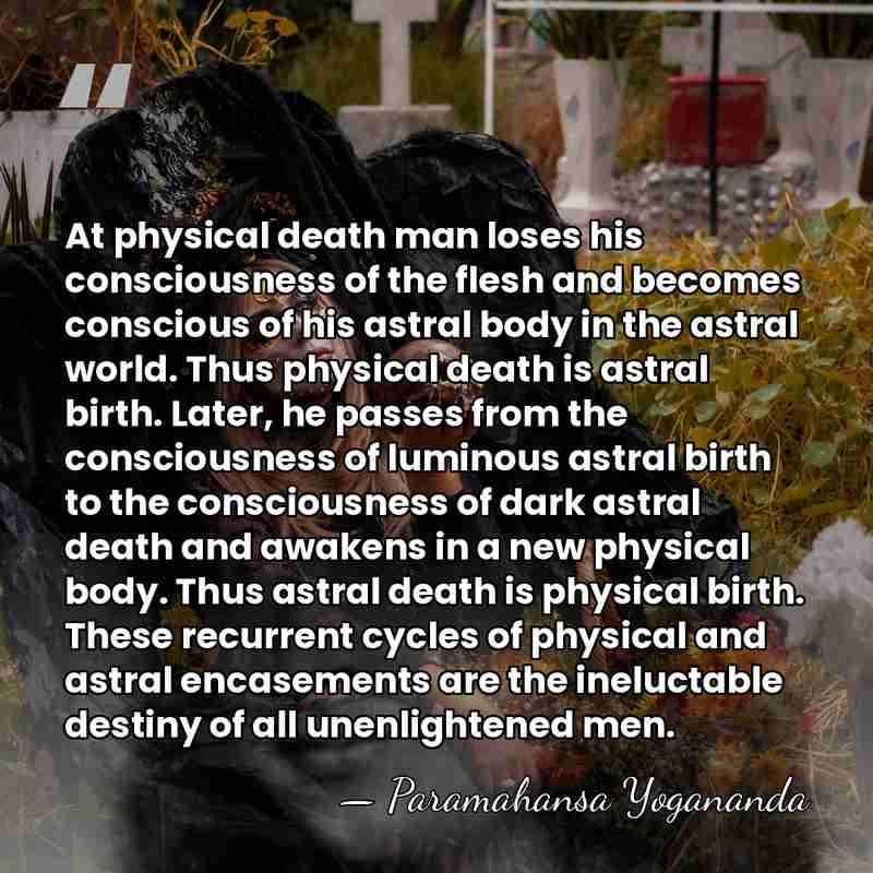At physical death man loses his consciousness of the flesh and becomes&hellip; - Paramahansa Yogananda