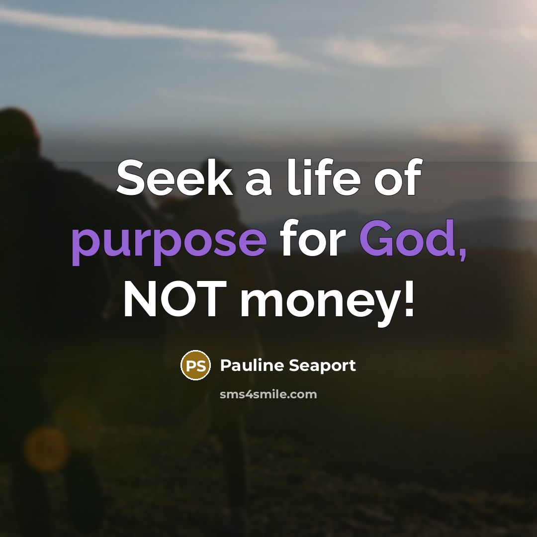 “Seek a life of purpose for God, NOT money!…” quote by Pauline Seaport