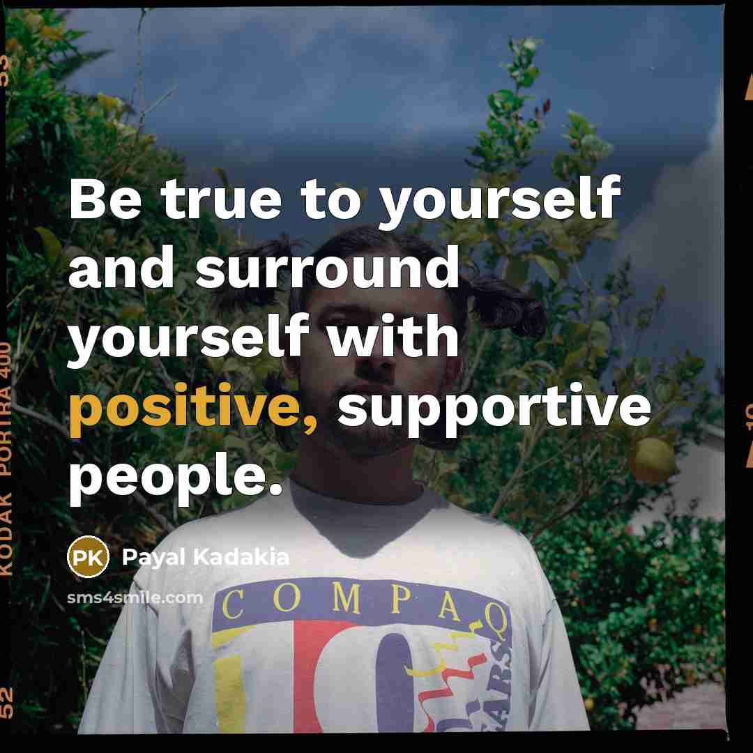 “Be true to yourself and surround yourself with positive, supportive…” quote by Payal Kadakia