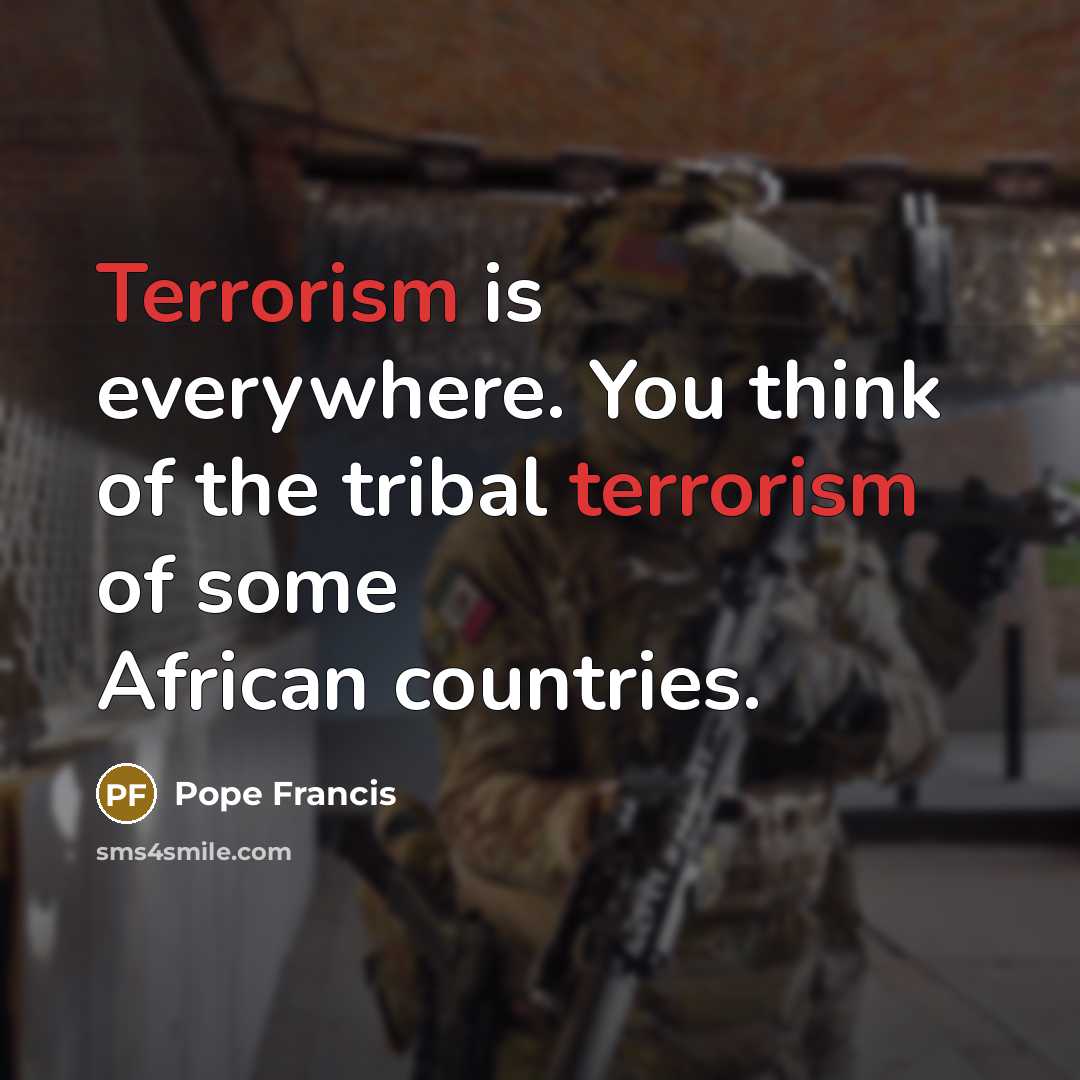 “Terrorism is everywhere. You think of the tribal terrorism of…” quote by Pope Francis