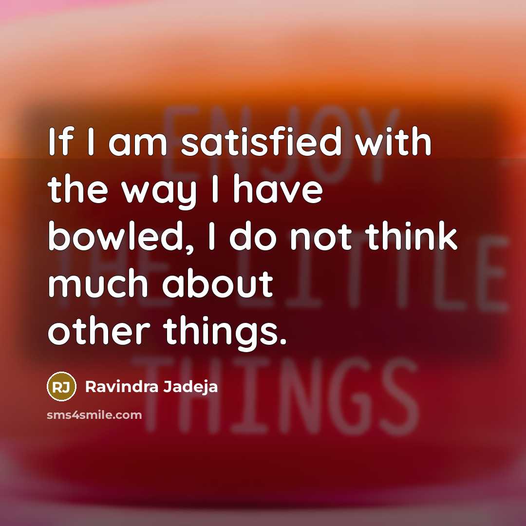“If I am satisfied with the way I have bowled,…” quote by Ravindra Jadeja