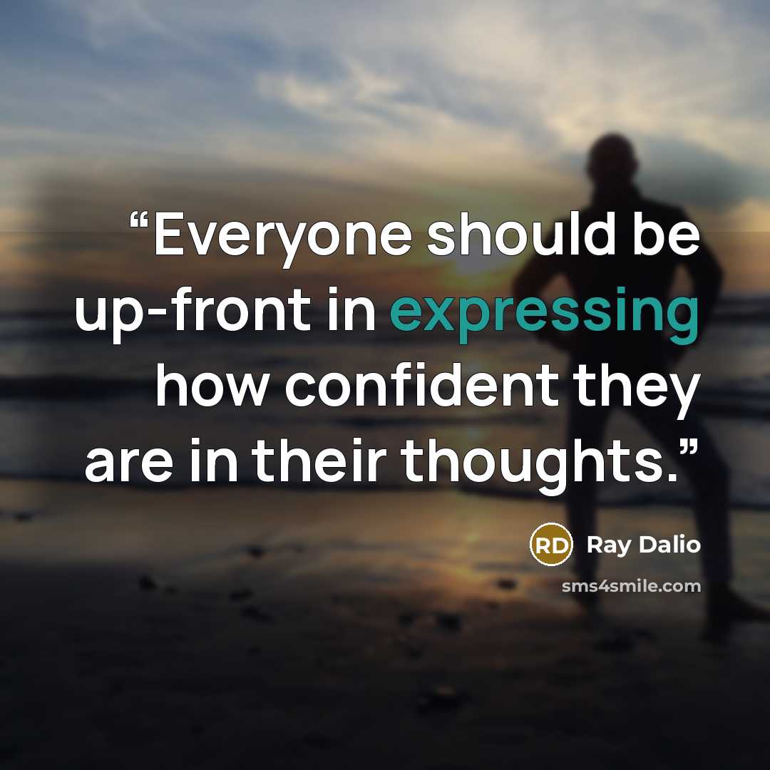 “Everyone should be up-front in expressing how confident they are in their thoughts.” quote by Ray Dalio