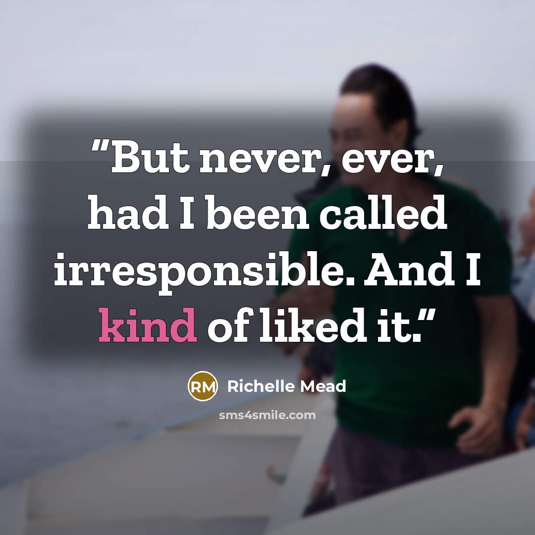 “But never, ever, had I been called irresponsible. And I kind of liked it.” quote by Richelle Mead