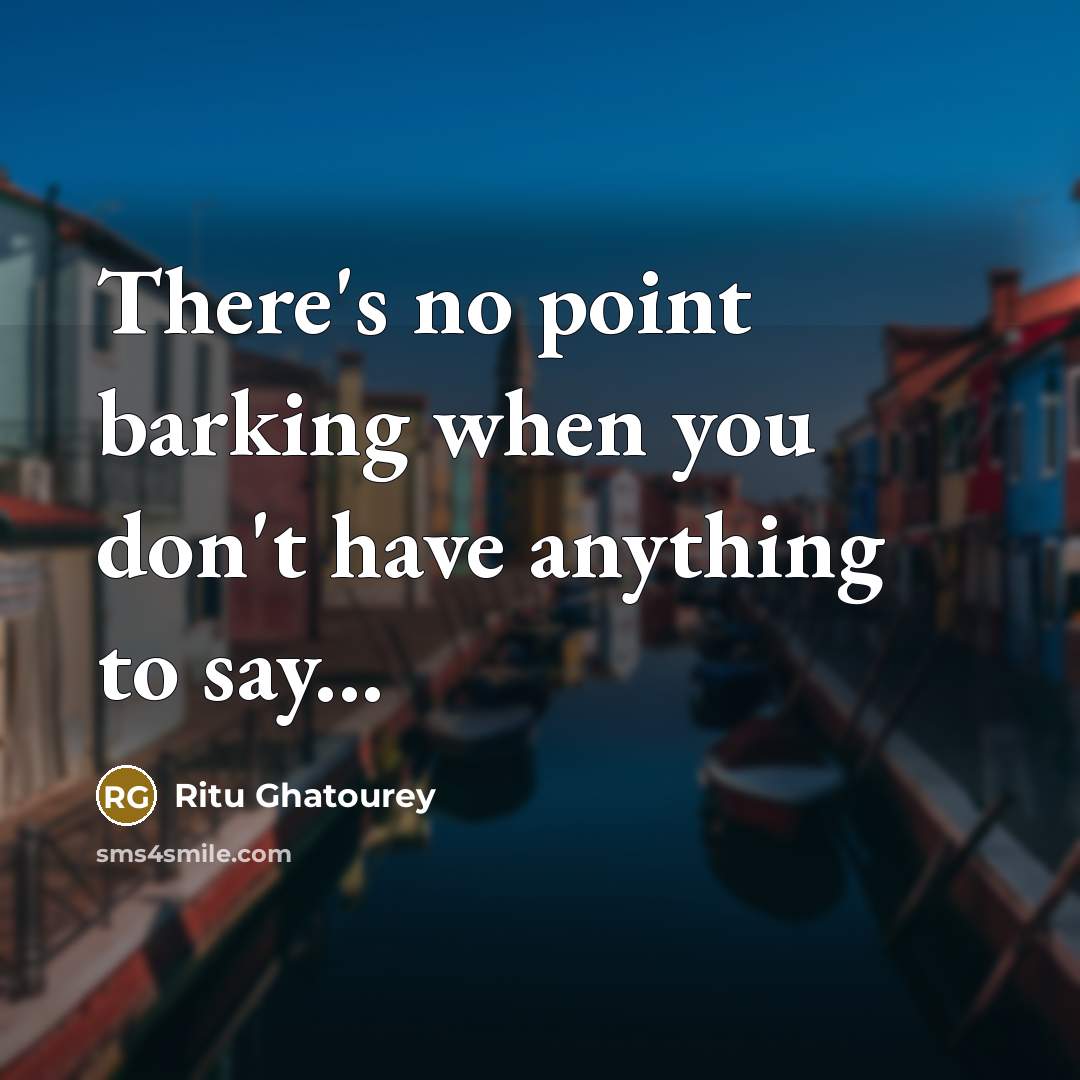 “There's no point barking when you don't have anything to…” quote by Ritu Ghatourey