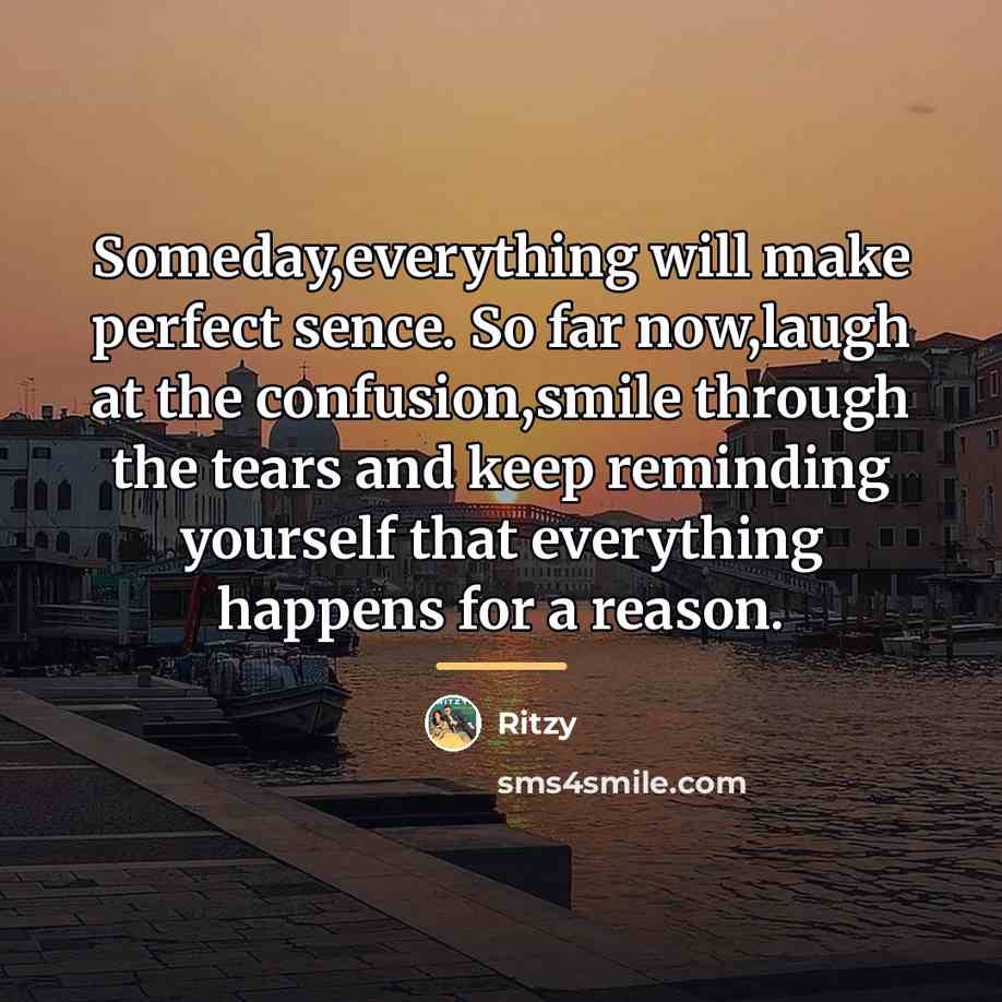“Someday,everything will make perfect sence. So far now,laugh at the…” quote by Ritzy