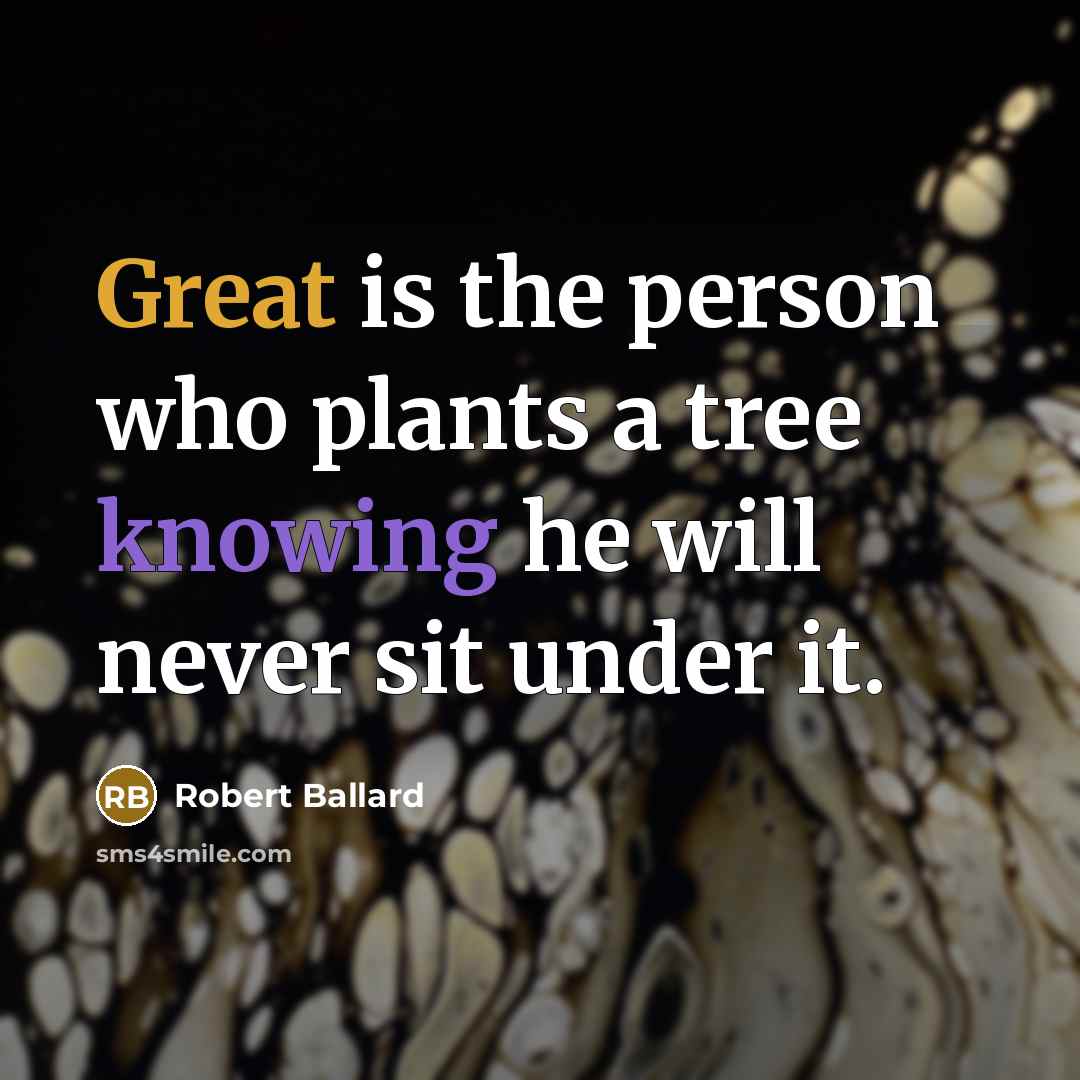 “Great is the person who plants a tree knowing he…” quote by Robert Ballard