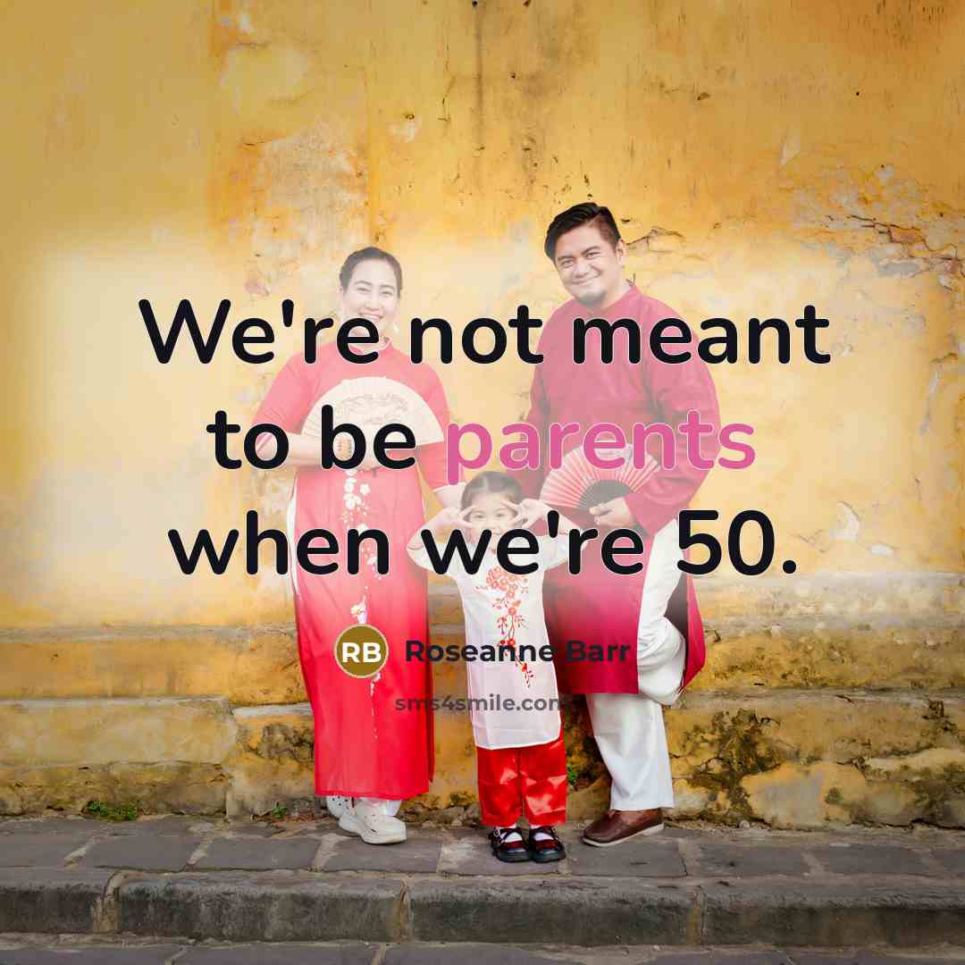 “We're not meant to be parents when we're 50.” quote by Roseanne Barr
