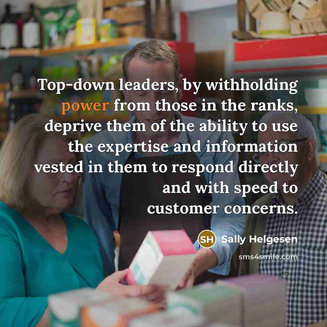 “Top-down leaders, by withholding power from those in the ranks,…” quote by Sally Helgesen