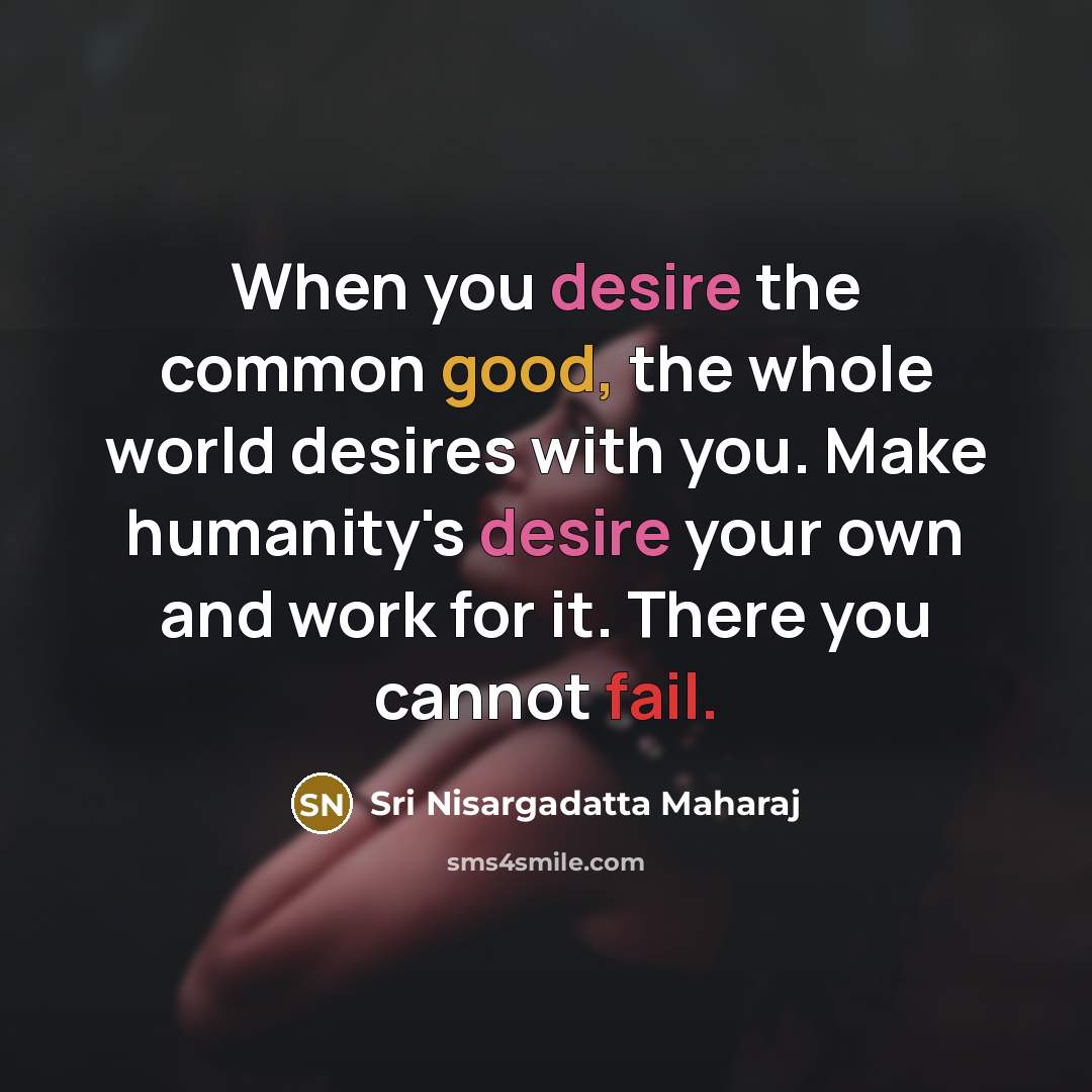 “When you desire the common good, the whole world desires…” quote by Sri Nisargadatta Maharaj