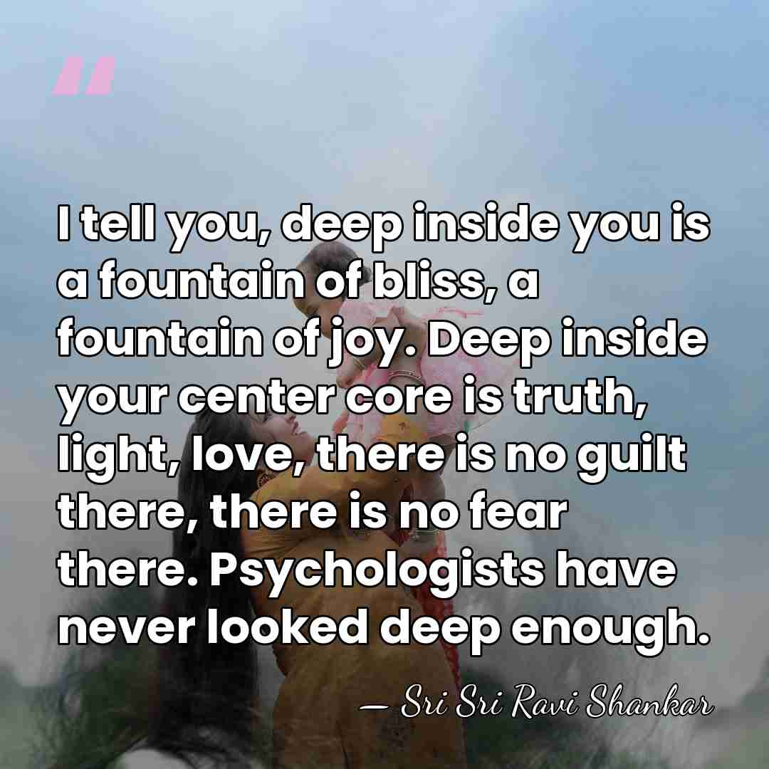 I tell you, deep inside you is a fountain of bliss, a&hellip; - Sri Sri Ravi Shankar