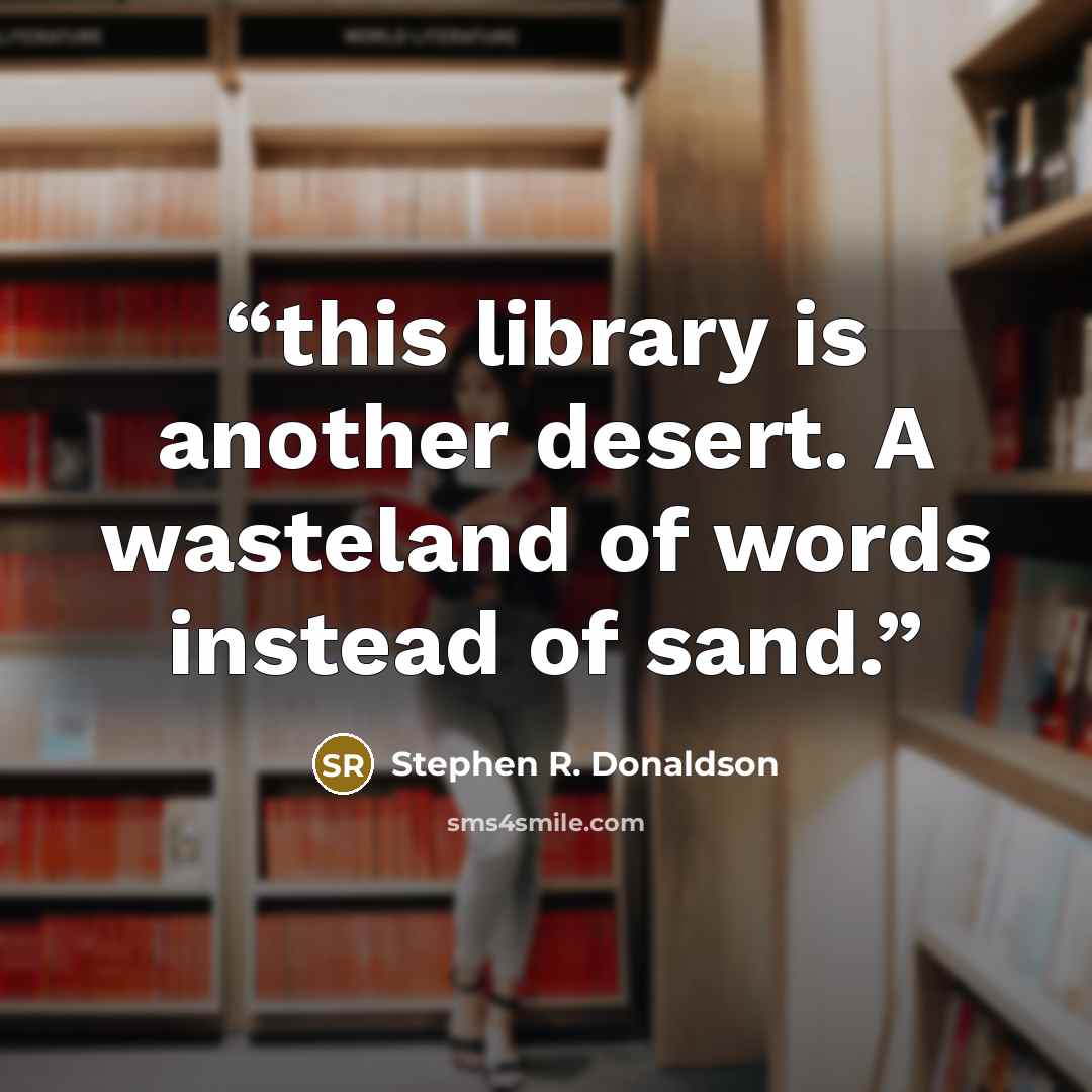 “this library is another desert. A wasteland of words instead of sand.” quote by Stephen R. Donaldson