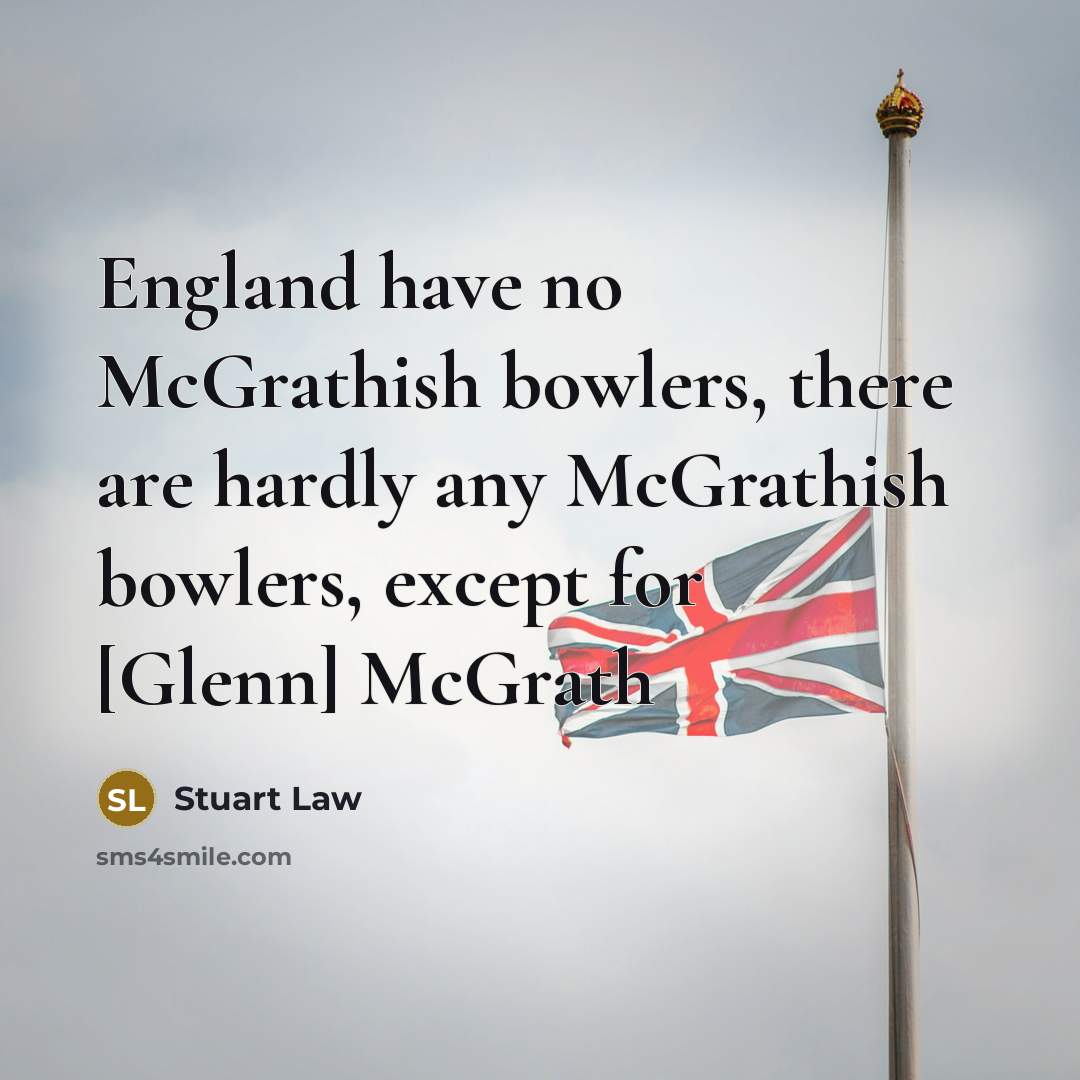 “England have no McGrathish bowlers, there are hardly any McGrathish…” quote by Stuart Law