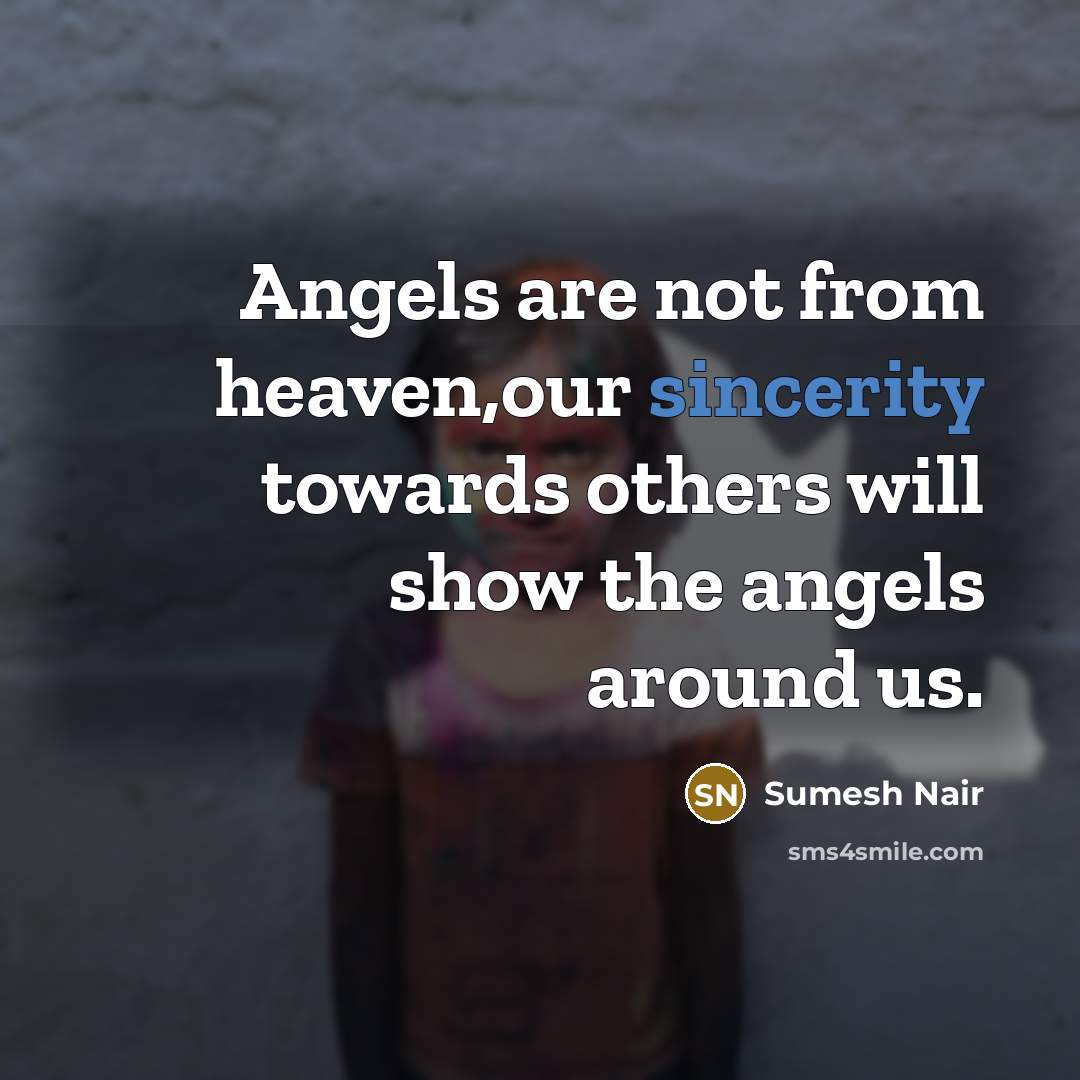 “Angels are not from heaven,our sincerity towards others will show the angels around us.” quote by Sumesh Nair