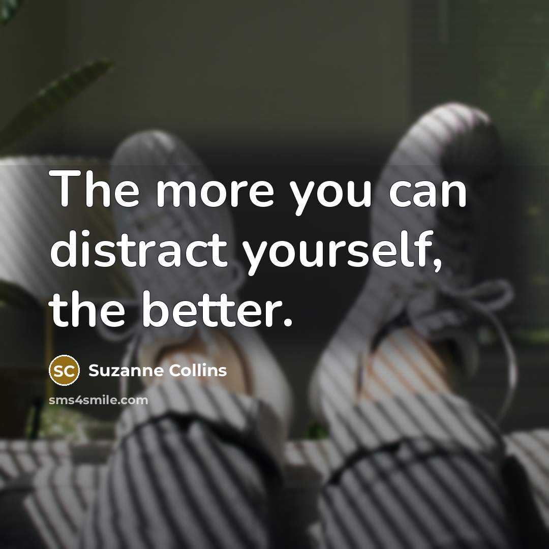 “The more you can distract yourself, the better.…” quote by Suzanne Collins