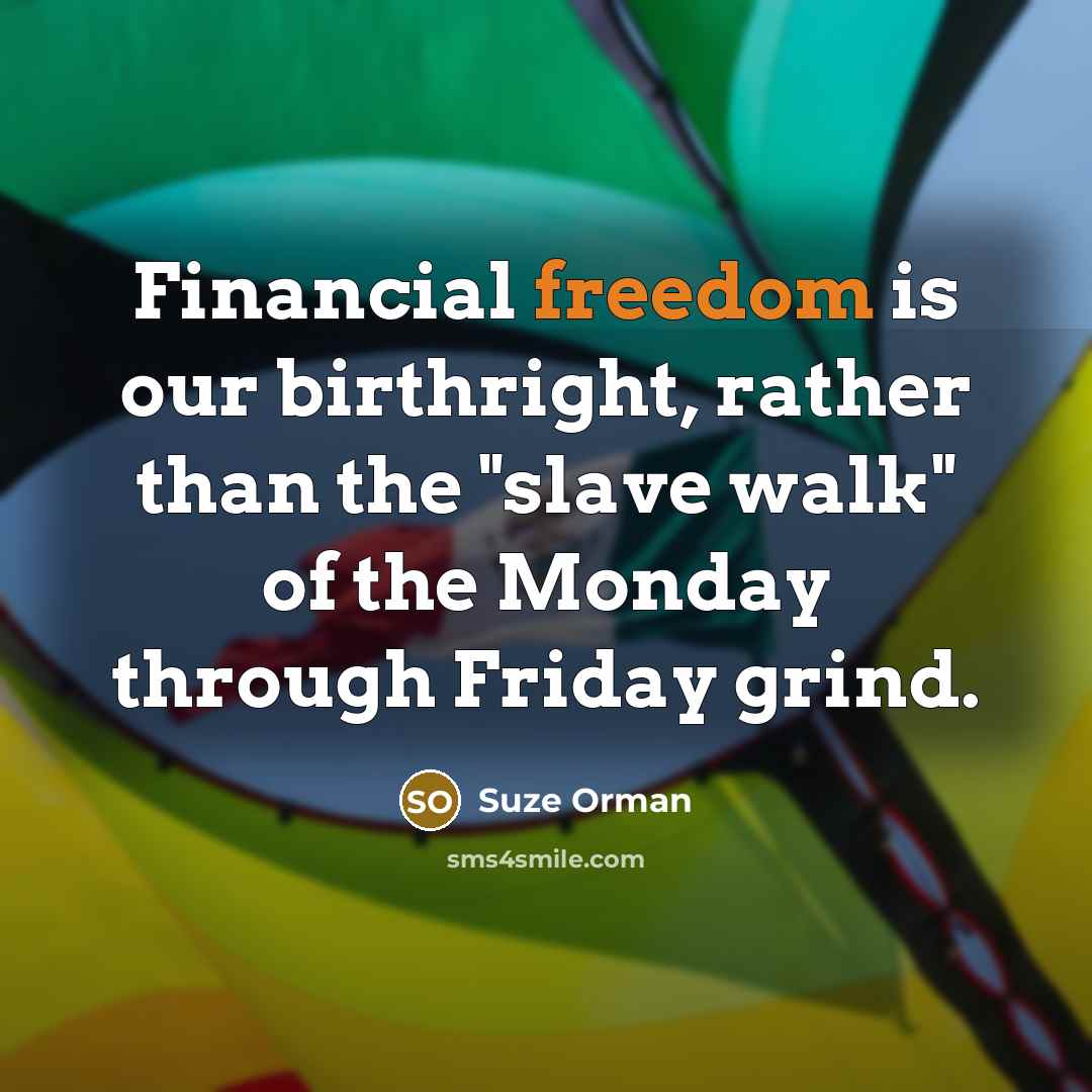 “Financial freedom is our birthright, rather than the "slave walk"…” quote by Suze Orman