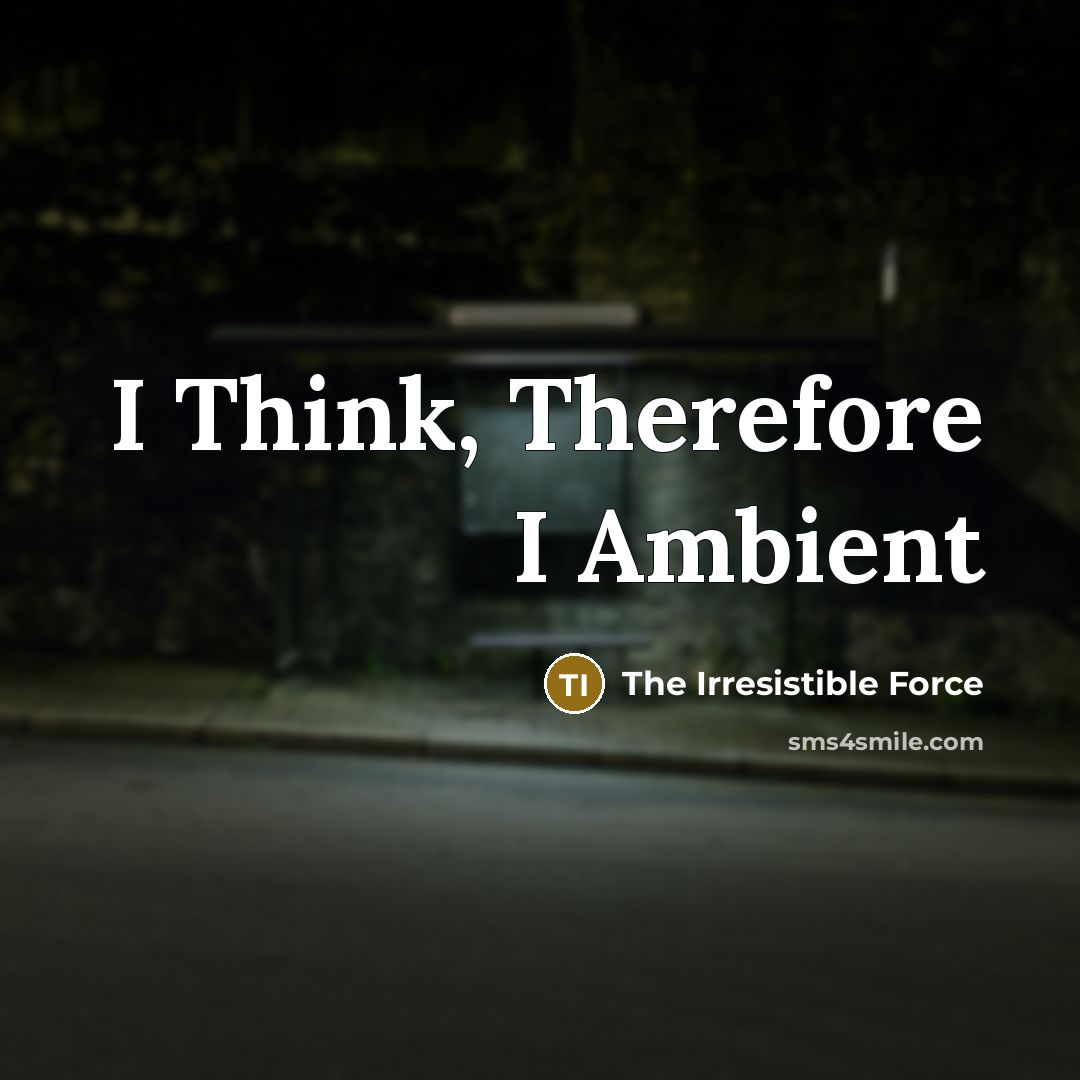 “I Think, Therefore I Ambient…” quote by The Irresistible Force