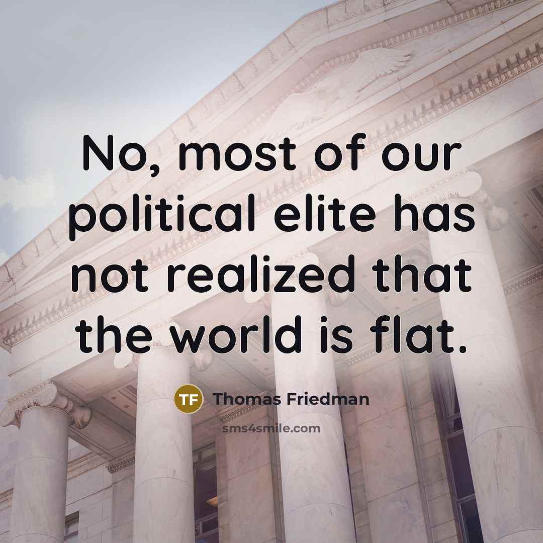 “No, most of our political elite has not realized that the world is flat.” quote by Thomas Friedman