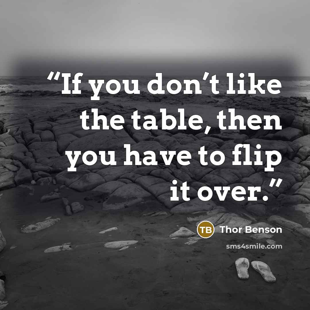 “If you don’t like the table, then you have to flip it over.” quote by Thor Benson