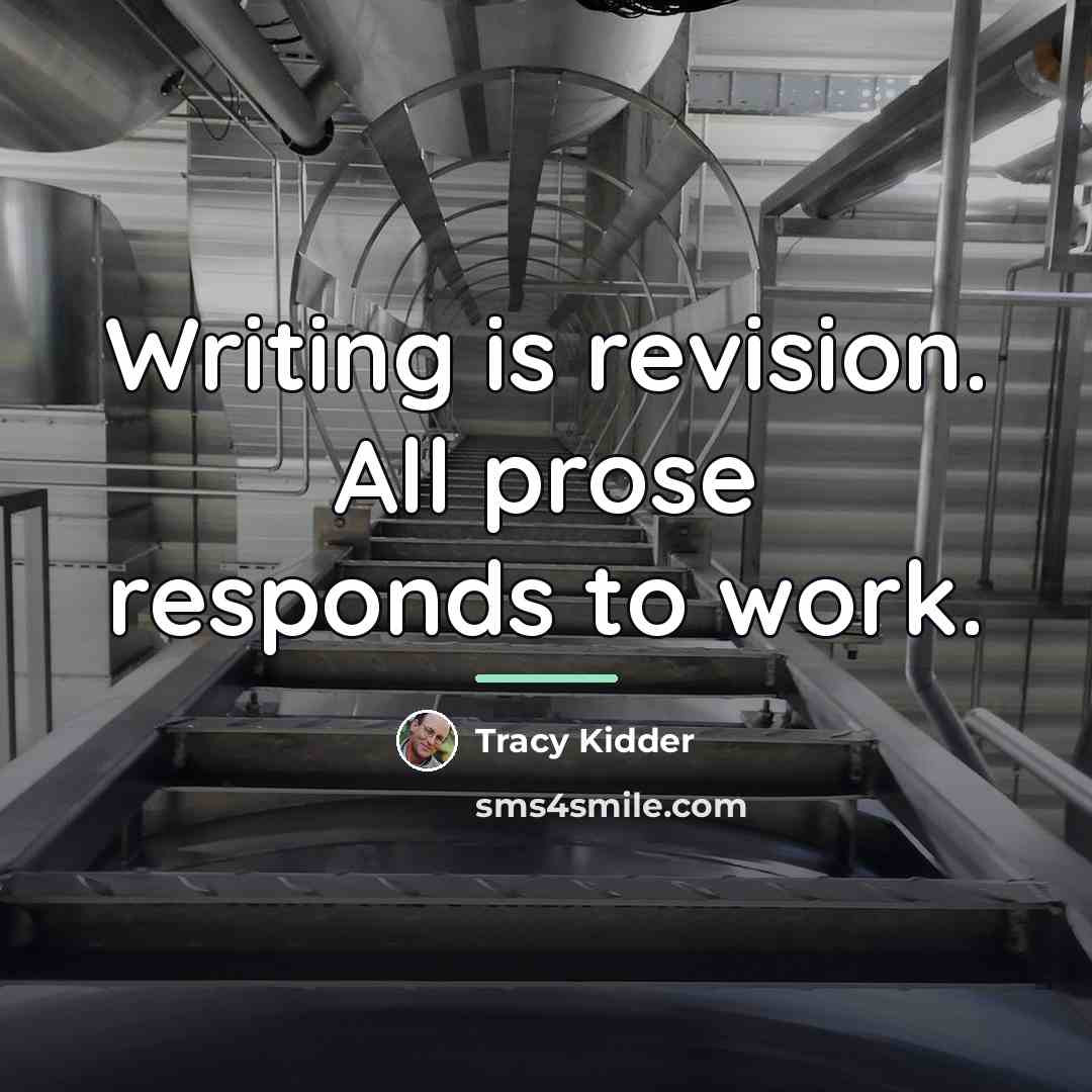 “Writing is revision. All prose responds to work.…” quote by Tracy Kidder