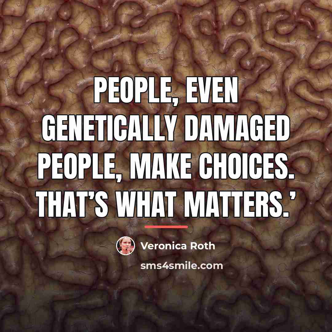 “People, even genetically damaged people, make choices. That’s what matters.’…” quote by Veronica Roth