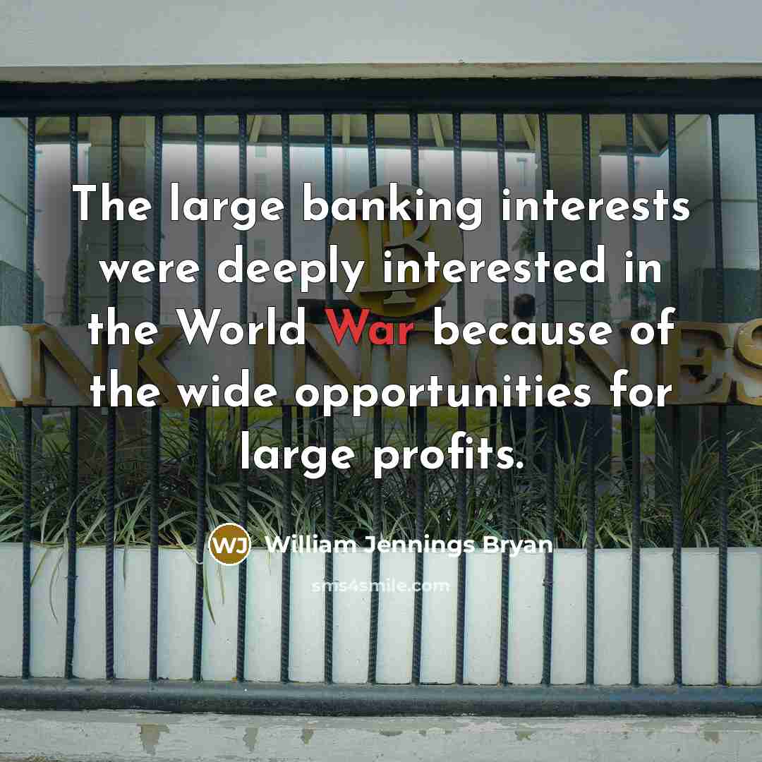 “The large banking interests were deeply interested in the World…” quote by William Jennings Bryan