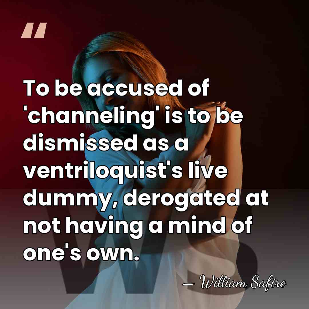 To be accused of 'channeling' is to be dismissed as a ventriloquist's&hellip; - William Safire