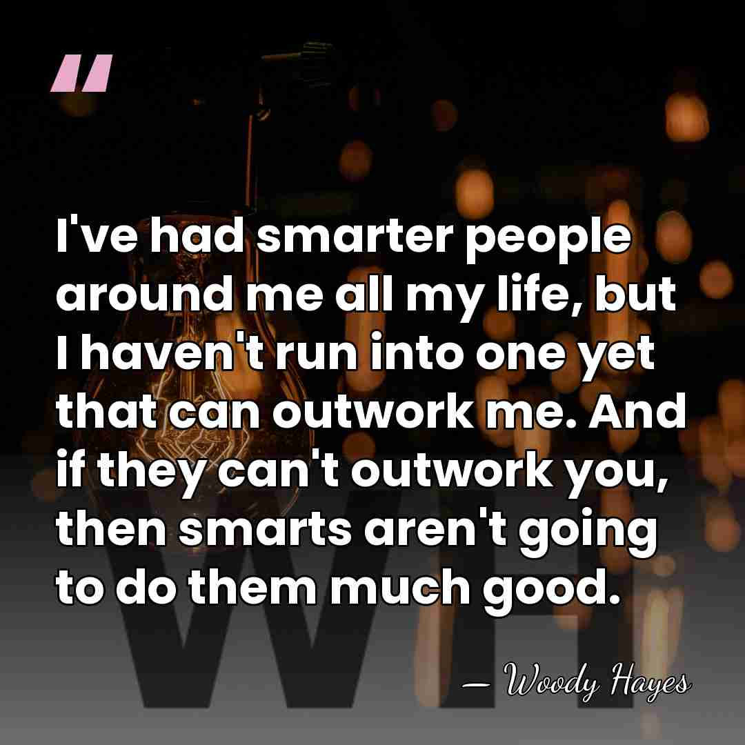 I've had smarter people around me all my life, but I haven't&hellip; - Woody Hayes