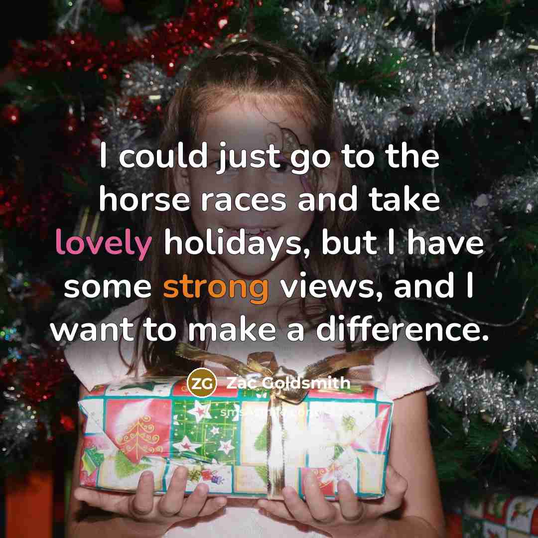“I could just go to the horse races and take…” quote by Zac Goldsmith