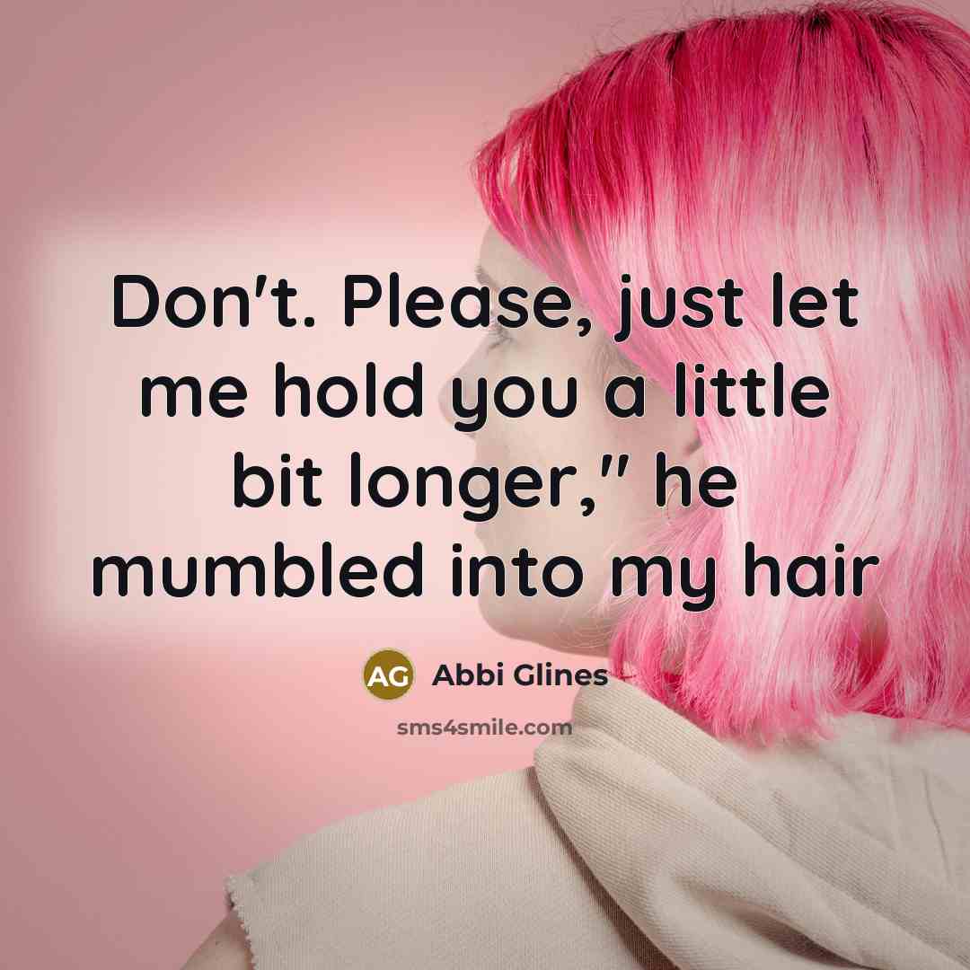 “Don't. Please, just let me hold you a little bit…” quote by Abbi Glines