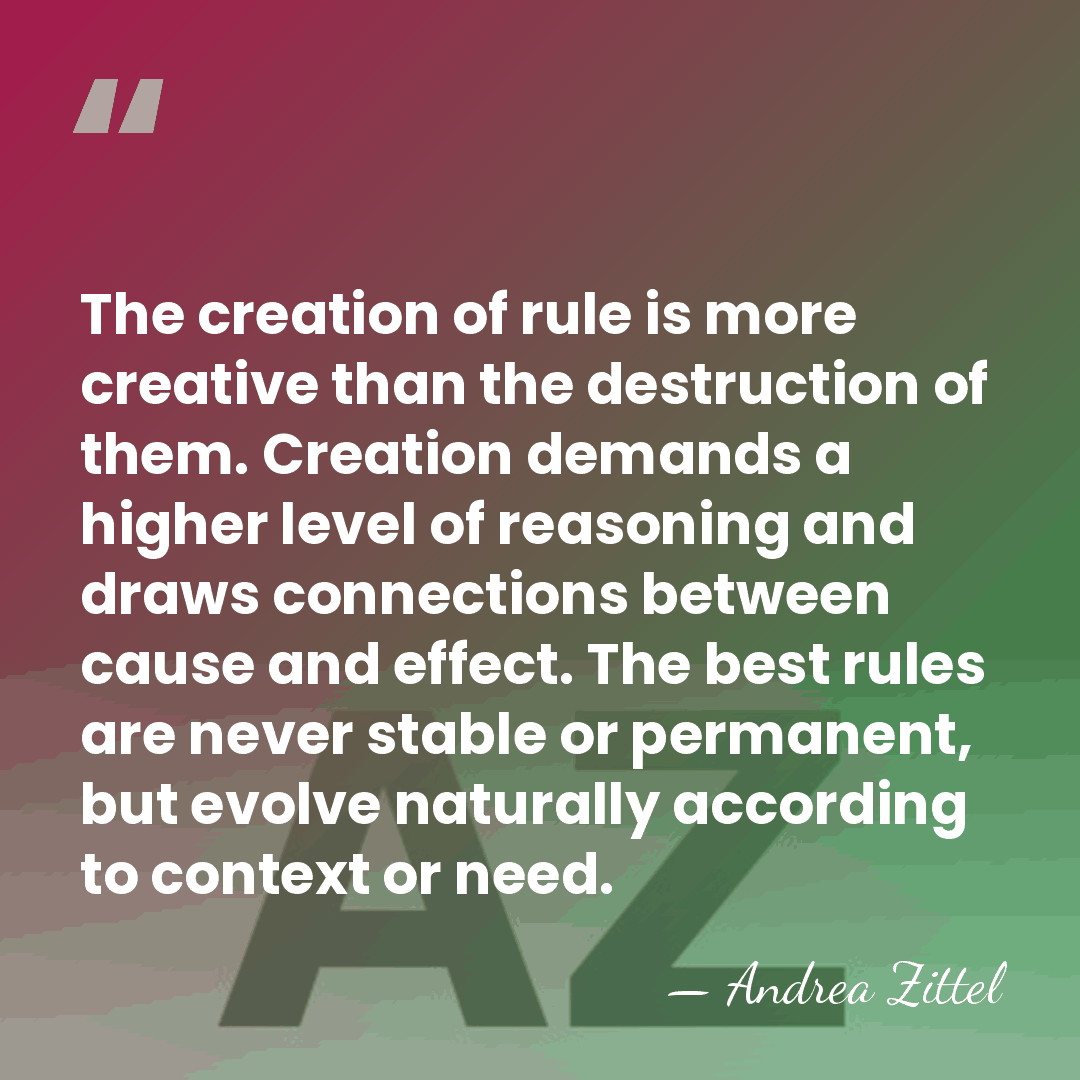 The creation of rule is more creative than the destruction of them.&hellip; - Andrea Zittel