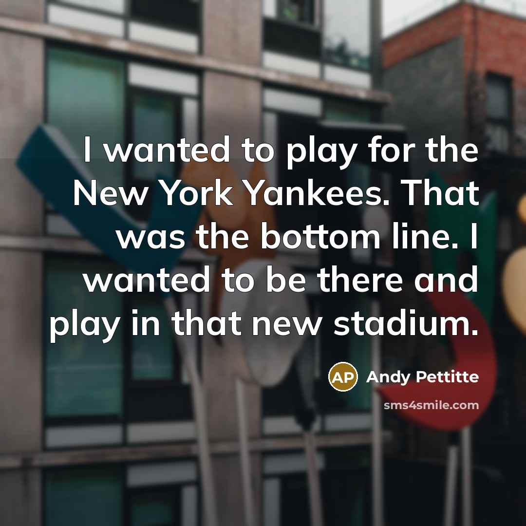 “I wanted to play for the New York Yankees. That…” quote by Andy Pettitte