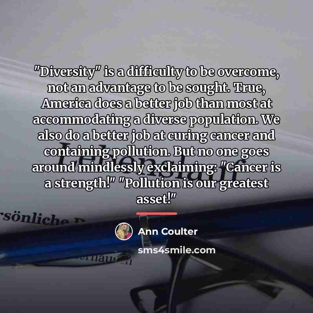 “"Diversity" is a difficulty to be overcome, not an advantage…” quote by Ann Coulter