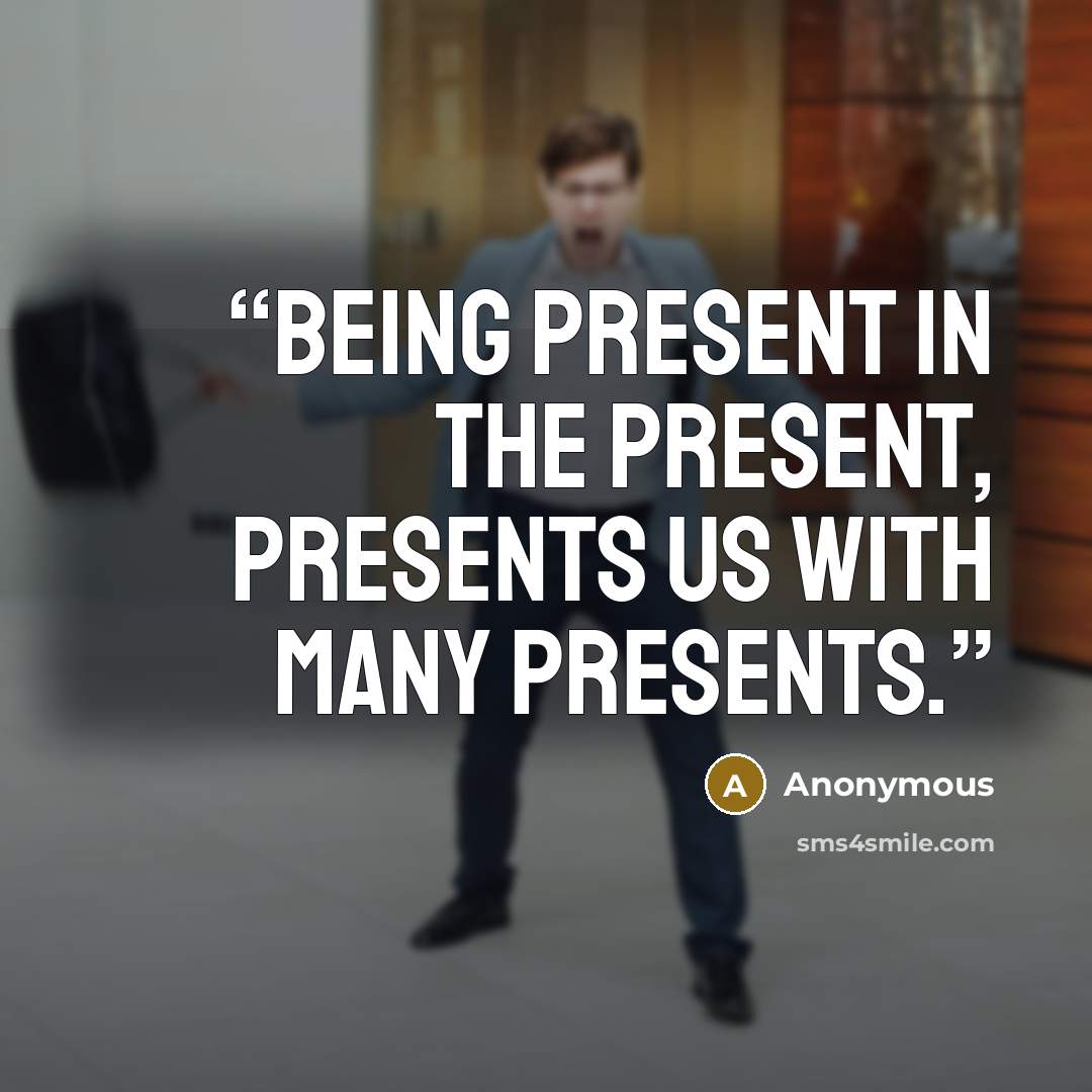 “Being present in the present, presents us with many presents.” quote by Anonymous
