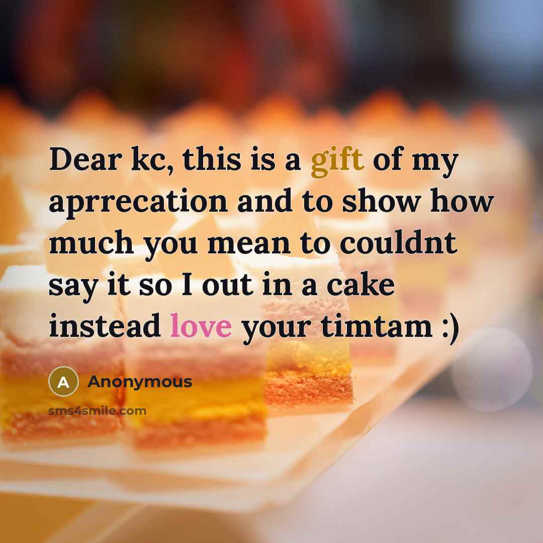 “Dear kc, this is a gift of my aprrecation and to show how much you mean to couldnt say it so I out in a cake instead love your timtam :)” quote by Anonymous