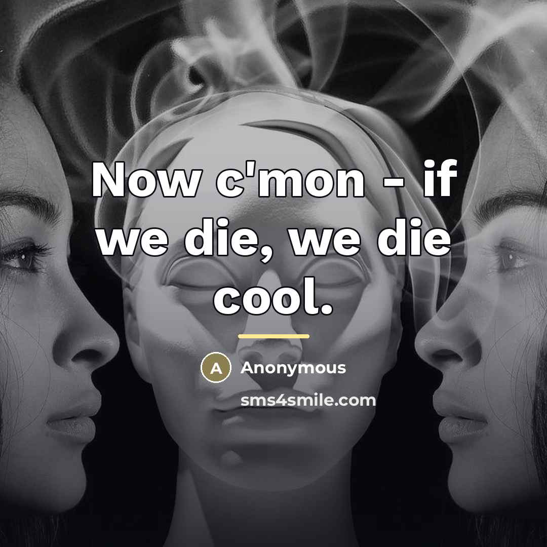 “Now c'mon - if we die, we die cool.…” quote by Anonymous