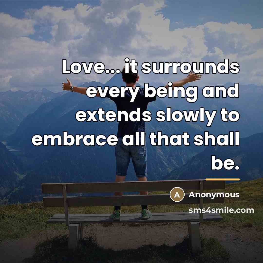 “Love... it surrounds every being and extends slowly to embrace…” quote by Anonymous