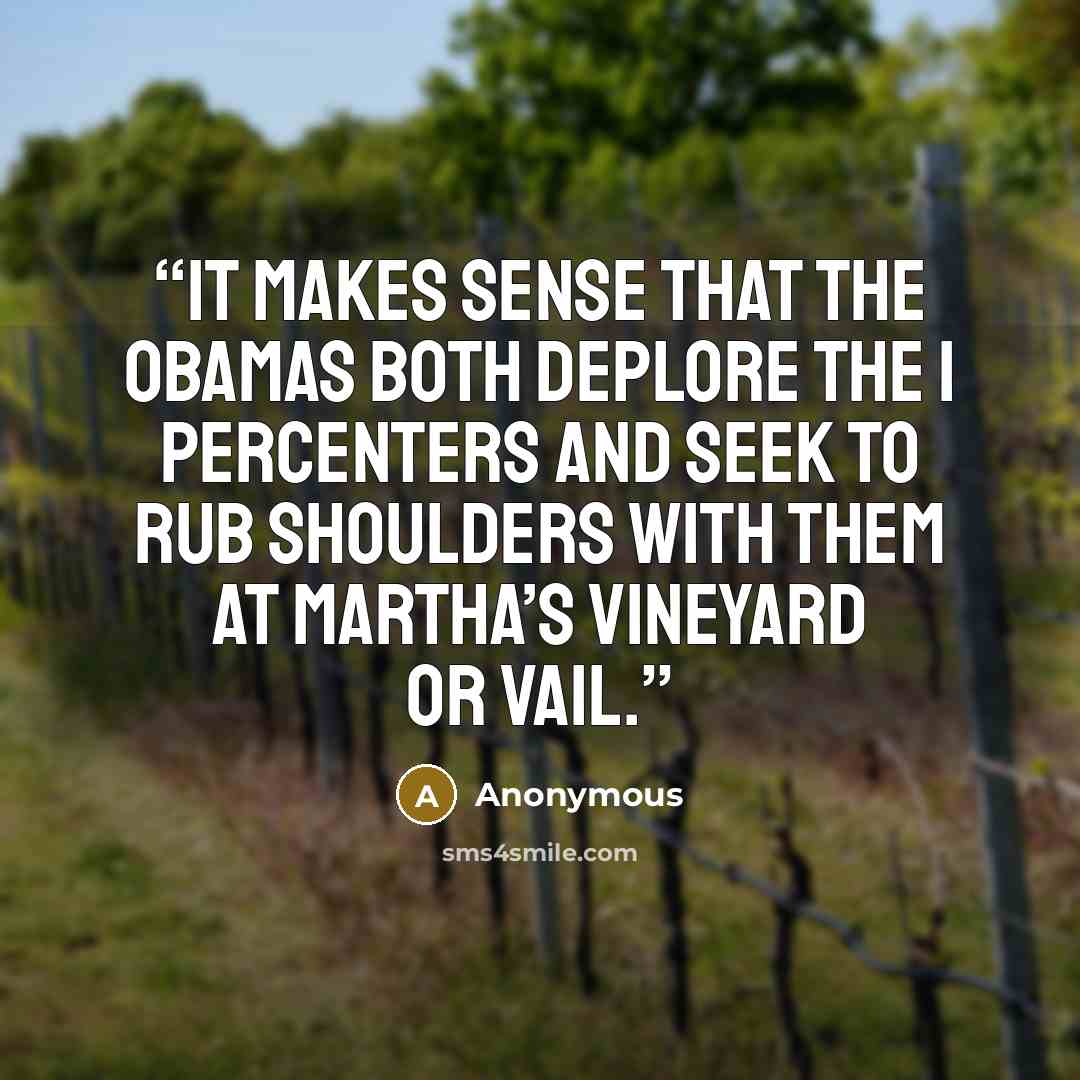 “It makes sense that the Obamas both deplore the 1 percenters and seek to rub shoulders with them at Martha’s Vineyard or Vail.” quote by Anonymous