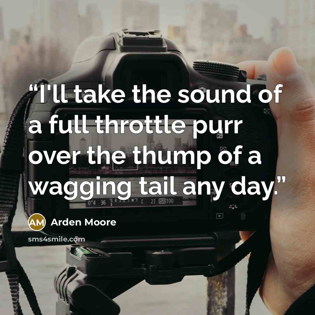 “I'll take the sound of a full throttle purr over the thump of a wagging tail any day.” quote by Arden Moore