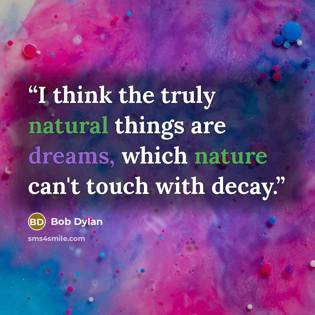 “I think the truly natural things are dreams, which nature can't touch with decay.” quote by Bob Dylan
