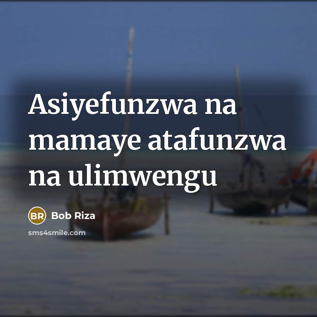 “Asiyefunzwa na mamaye atafunzwa na ulimwengu” quote by Bob Riza