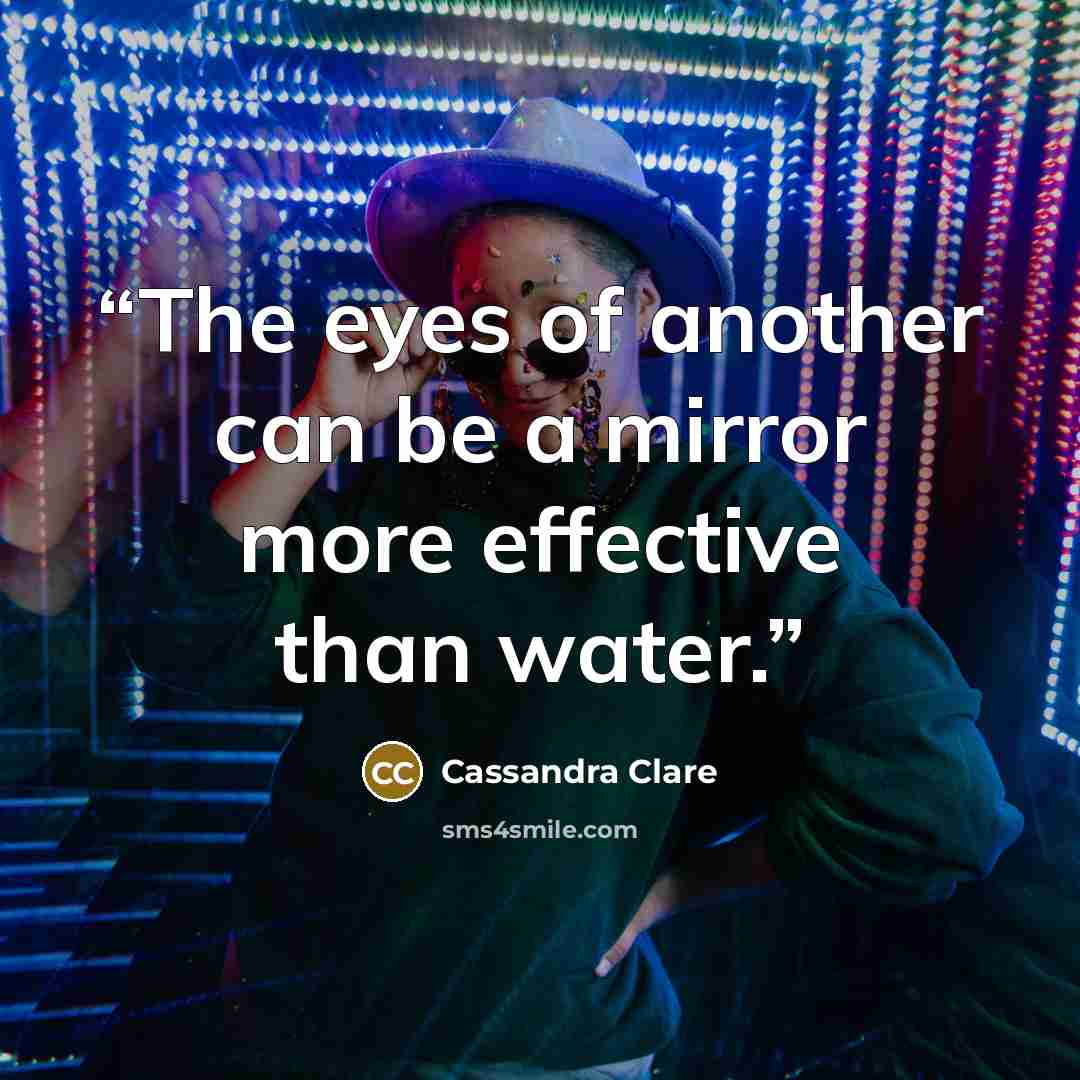 “The eyes of another can be a mirror more effective than water.” quote by Cassandra Clare