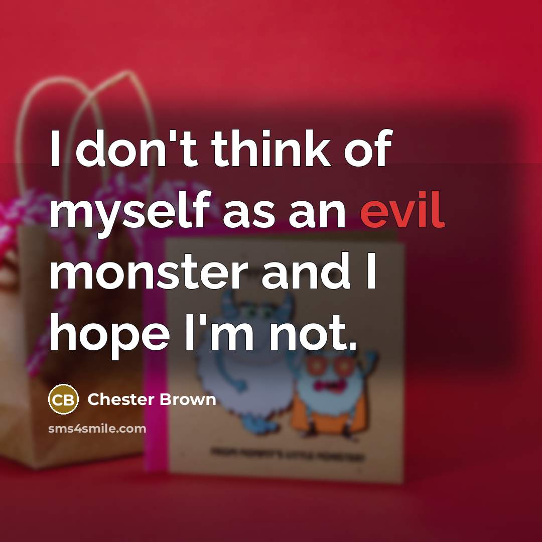 “I don't think of myself as an evil monster and…” quote by Chester Brown