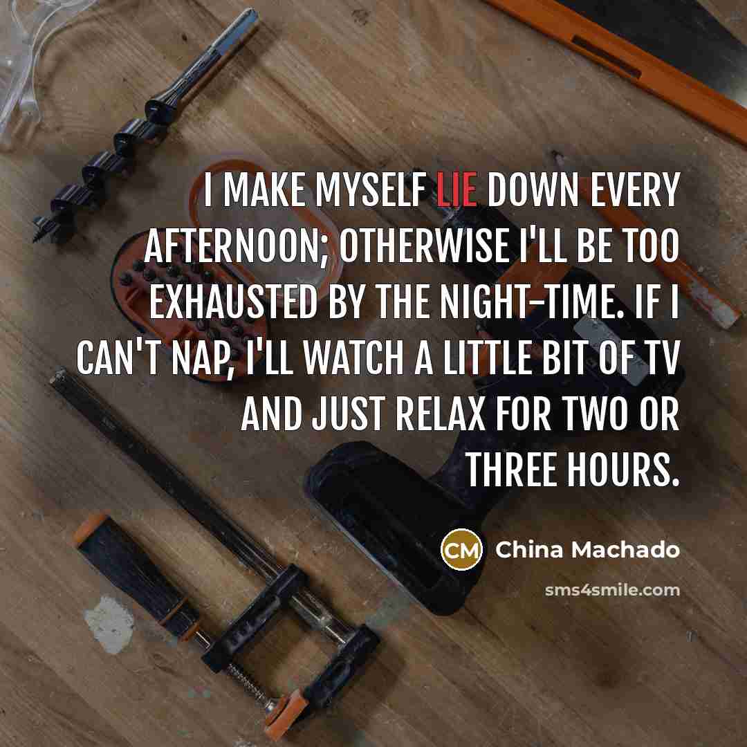 “I make myself lie down every afternoon; otherwise I'll be…” quote by China Machado