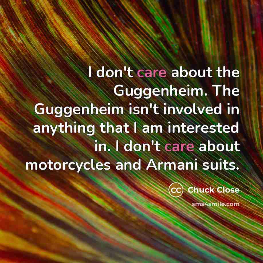 “I don't care about the Guggenheim. The Guggenheim isn't involved…” quote by Chuck Close