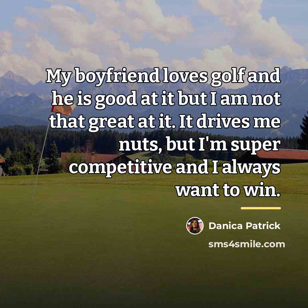 “My boyfriend loves golf and he is good at it…” quote by Danica Patrick